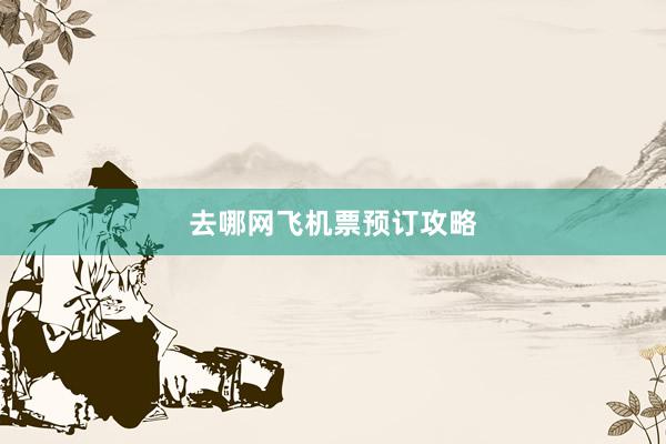 去哪网飞机票预订攻略