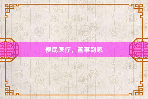 便民医疗，管事到家